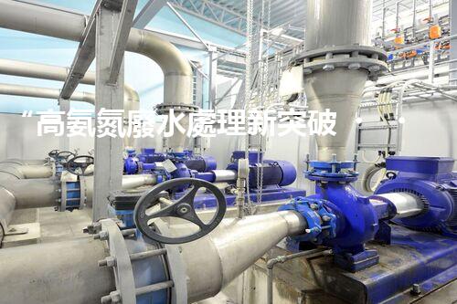 “高氨氮廢水處理新突破，綠色環(huán)保技術(shù)助力高效凈化”